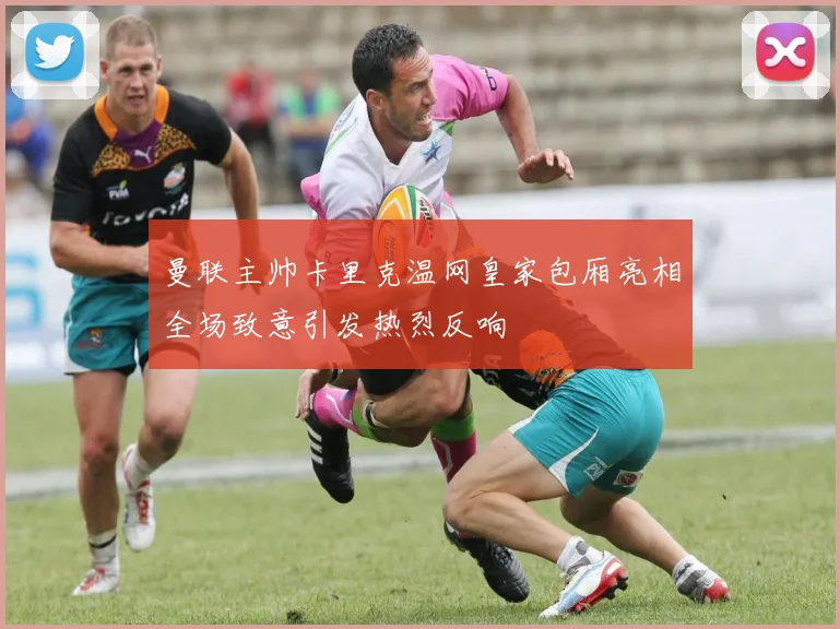曼联主帅卡里克温网皇家包厢亮相全场致意引发热烈反响