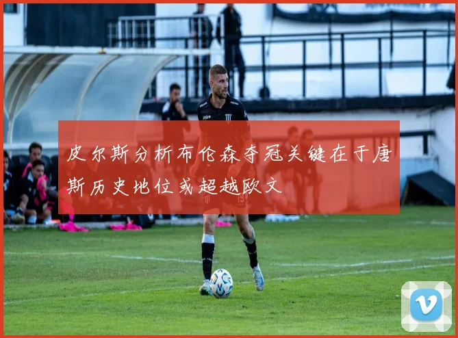 皮尔斯分析布伦森夺冠关键在于唐斯历史地位或超越欧文