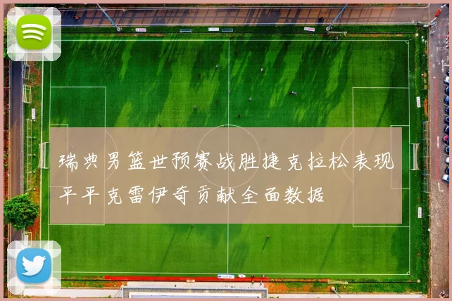 瑞典男篮世预赛战胜捷克拉松表现平平克雷伊奇贡献全面数据
