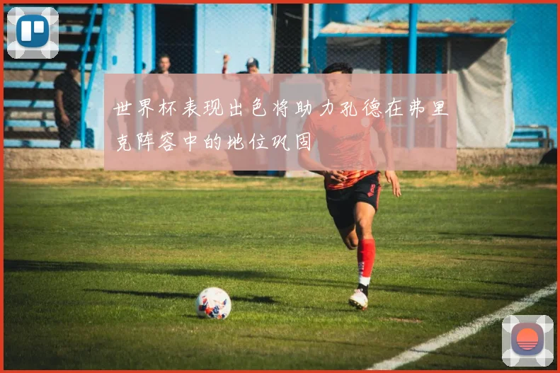 世界杯表现出色将助力孔德在弗里克阵容中的地位巩固