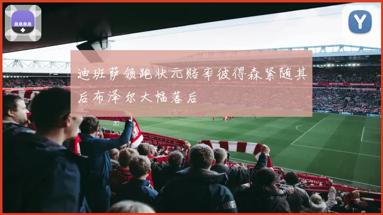 迪班萨领跑状元赔率彼得森紧随其后布泽尔大幅落后