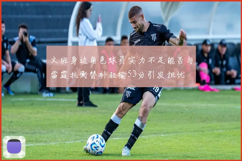 文班身边角色球员实力不足能否与雷霆抗衡替补狂输53分引发担忧