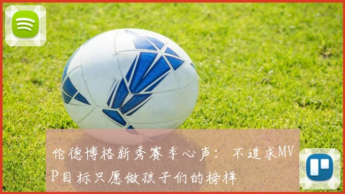 伦德博格新秀赛季心声：不追求MVP目标只愿做孩子们的榜样