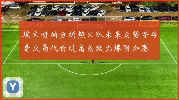埃文特纳分析热火队未来走势字母哥交易代价过高或致无缘附加赛