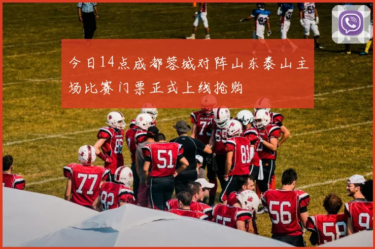 今日14点成都蓉城对阵山东泰山主场比赛门票正式上线抢购