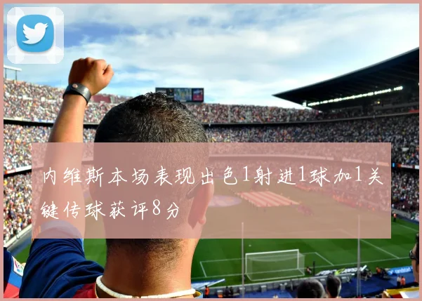 内维斯本场表现出色1射进1球加1关键传球获评8分