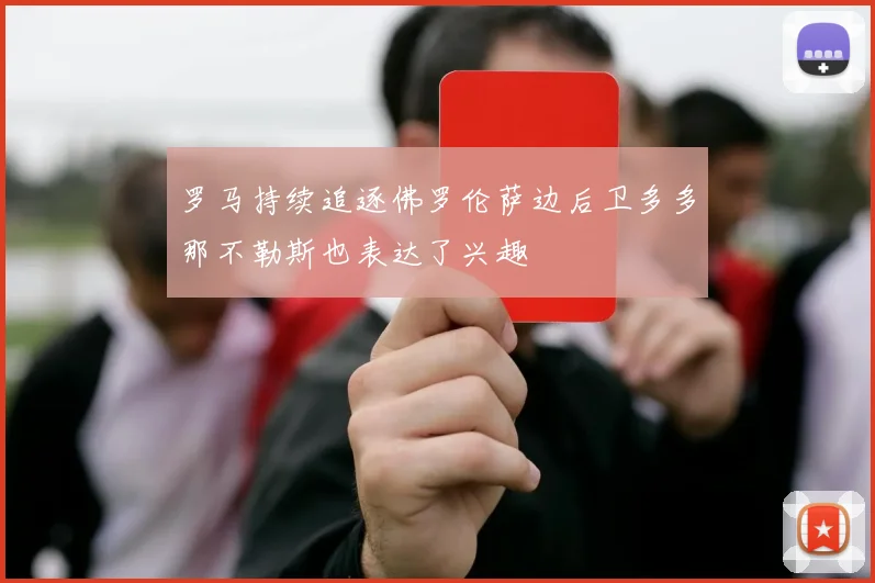 罗马持续追逐佛罗伦萨边后卫多多那不勒斯也表达了兴趣