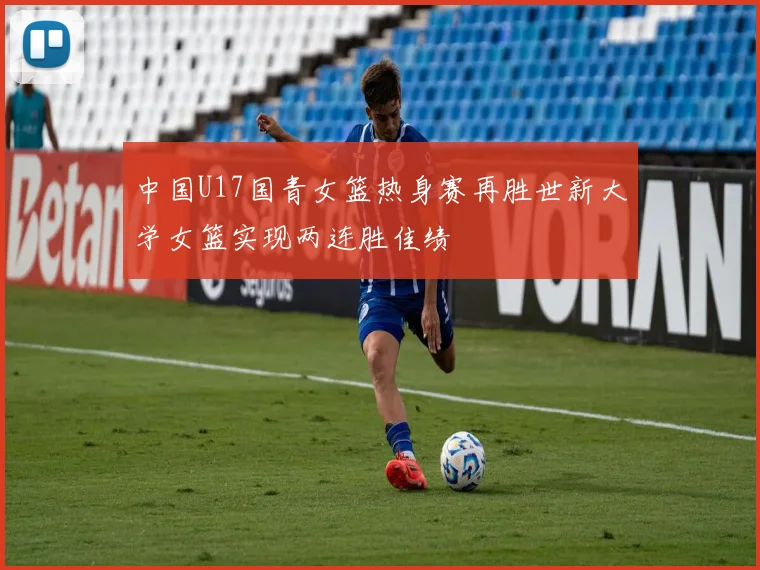 中国U17国青女篮热身赛再胜世新大学女篮实现两连胜佳绩