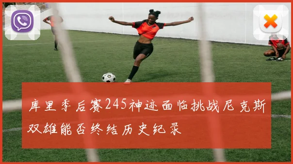 库里季后赛245神迹面临挑战尼克斯双雄能否终结历史纪录